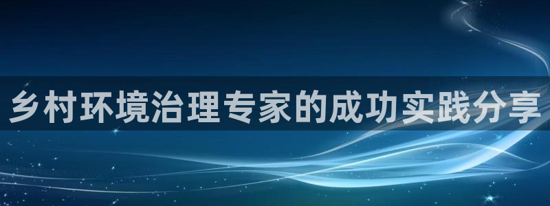 k8凯发国际官方入口：乡村环境治理专家的成功实践分享