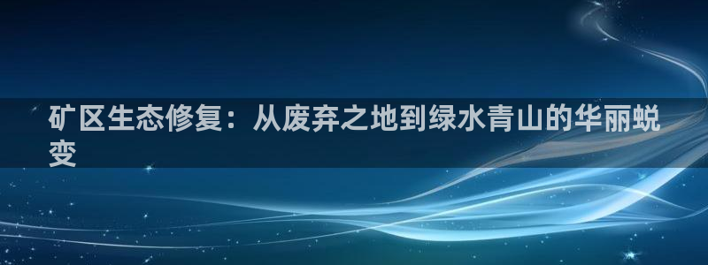 凯发k8官网登录vip|矿区生态修复：从废弃之地到绿水青山的华丽蜕
变