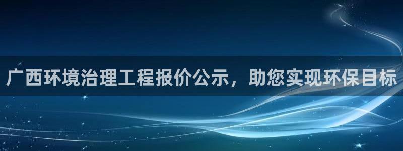 凯发k8国际手机下载|广西环境治理工程报价公示，助您实现环保目标